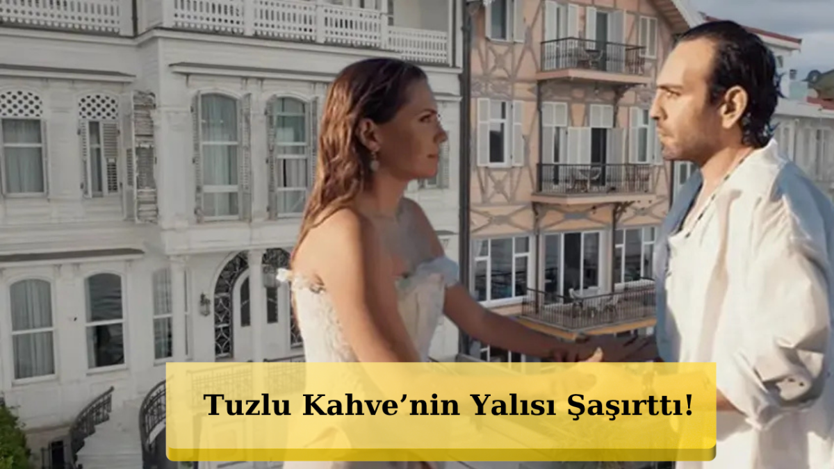 Tuzlu Kahve'nin Göz Kamaştıran Yalısı Ortaya Çıktı! Eda Ece İçin Şaşırtıcı Bir Geri Dönüş...
